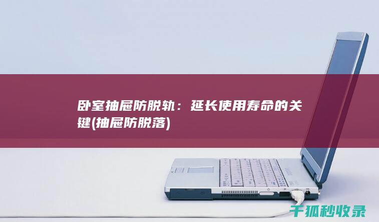 卧室抽屉防脱轨：延长使用寿命的关键 (抽屉防脱落)