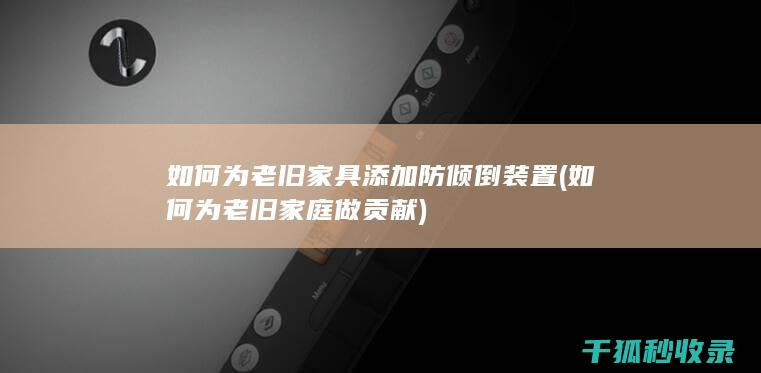 如何为老旧家具添加防倾倒装置 (如何为老旧家庭做贡献)