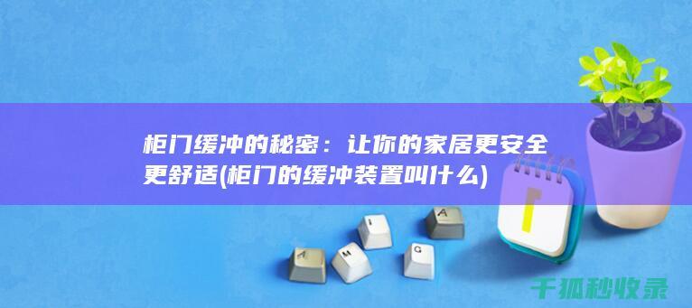 柜门缓冲的秘密：让你的家居更安全更舒适 (柜门的缓冲装置叫什么)