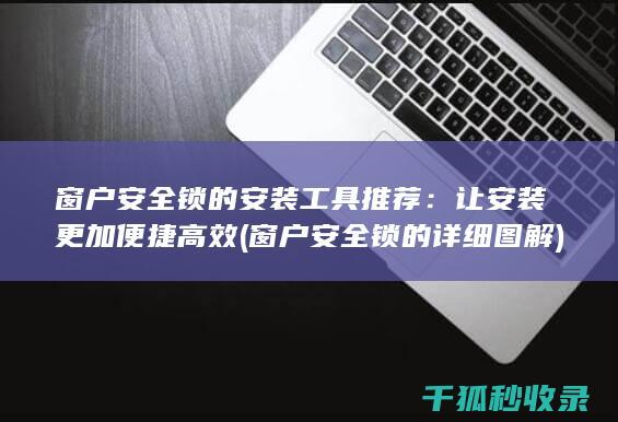窗户安全锁的安装工具推荐：让安装更加便捷高效 (窗户安全锁的详细图解)