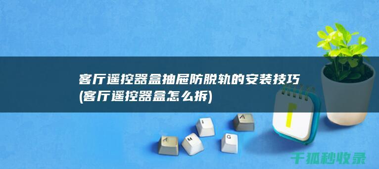 客厅遥控器盒抽屉防脱轨的安装技巧 (客厅遥控器盒怎么拆)