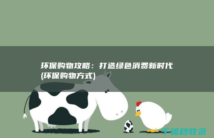 环保购物攻略：打造绿色消费新时代 (环保购物方式)