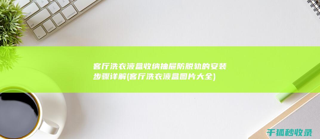 客厅洗衣液盒收纳抽屉防脱轨的安装步骤详解 (客厅洗衣液盒图片大全)