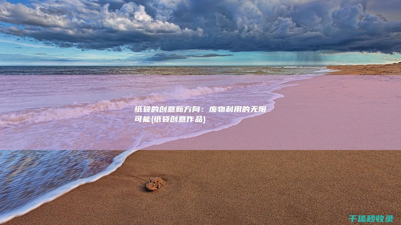 纸袋的创意新方向：废物利用的无限可能 (纸袋创意作品)