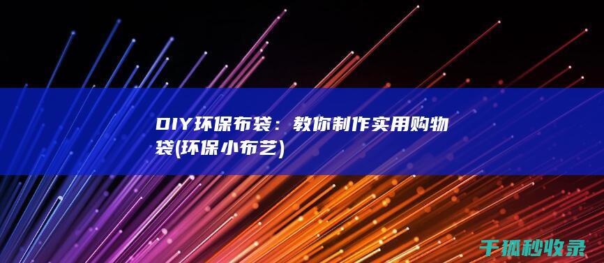 DIY环保布袋：教你制作实用购物袋 (环保小布艺)