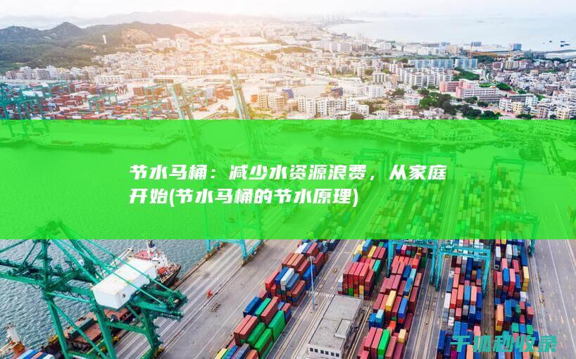 节水马桶：减少水资源浪费，从家庭开始 (节水马桶的节水原理)