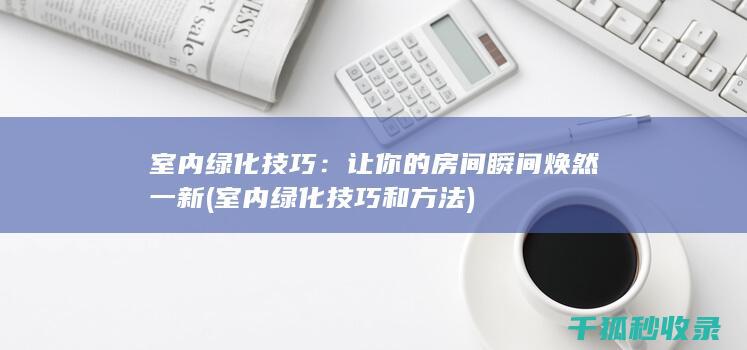 室内绿化技巧：让你的房间瞬间焕然一新 (室内绿化技巧和方法)