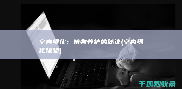 室内绿化：植物养护的秘诀 (室内绿化植物)