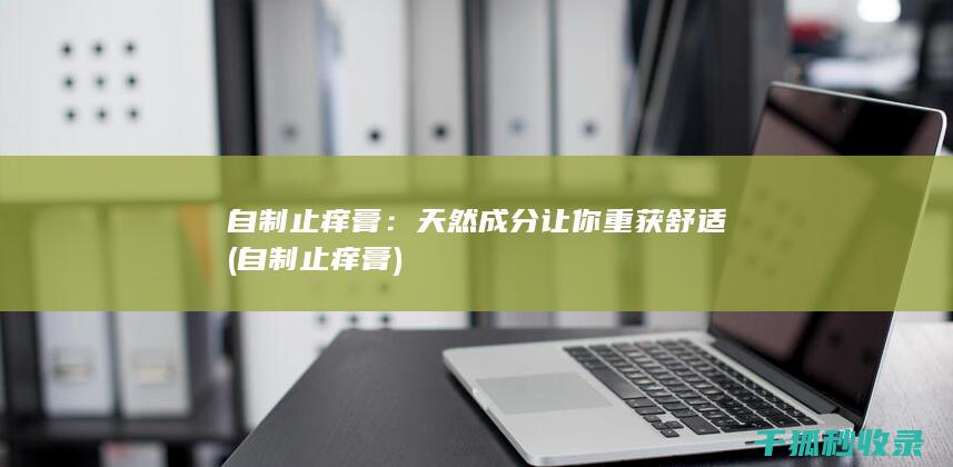 自制止痒膏：天然成分让你重获舒适 (自制止痒膏)