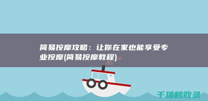 简易按摩攻略：让你在家也能享受专业按摩 (简易按摩教程)