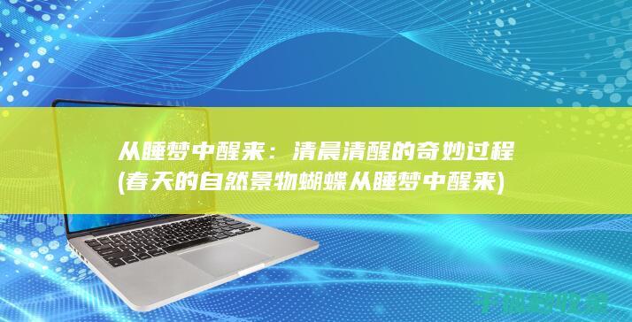 从睡梦中醒来：清晨清醒的奇妙过程 (春天的自然景物蝴蝶从睡梦中醒来)