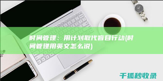 时间管理：用计划取代盲目行动 (时间管理用英文怎么说)