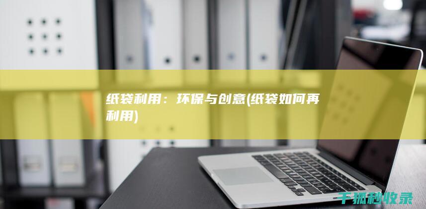 纸袋利用：环保与创意 (纸袋如何再利用)