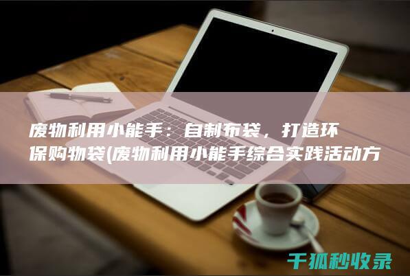 废物利用小能手：自制布袋，打造环保购物袋 (废物利用小能手综合实践活动方案)