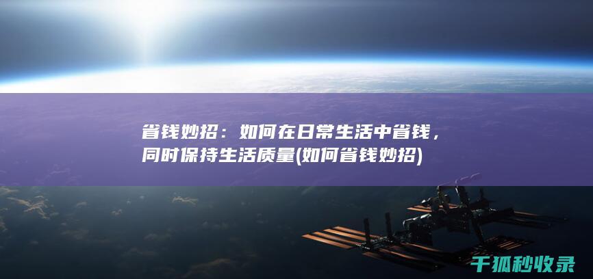 省钱妙招：如何在日常生活中省钱，同时保持生活质量 (如何省钱妙招)