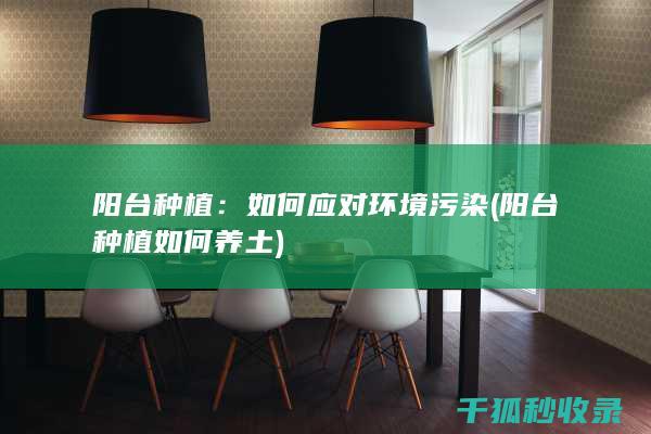 阳台种植：如何应对环境污染 (阳台种植如何养土)