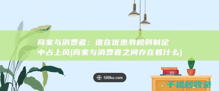 商家与消费者：谁在优惠券规则制定中占上风 (商家与消费者之间存在着什么)