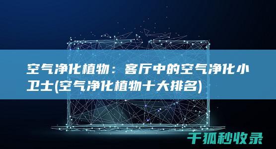 空气净化植物：客厅中的空气净化小卫士 (空气净化植物十大排名)