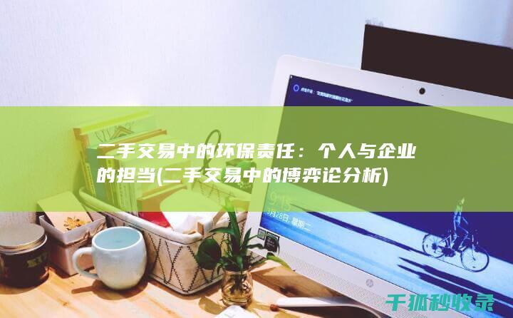 二手交易中的环保责任：个人与企业的担当 (二手交易中的博弈论分析)