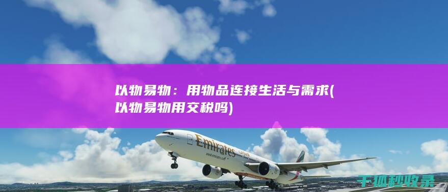 以物易物：用物品连接生活与需求 (以物易物用交税吗)