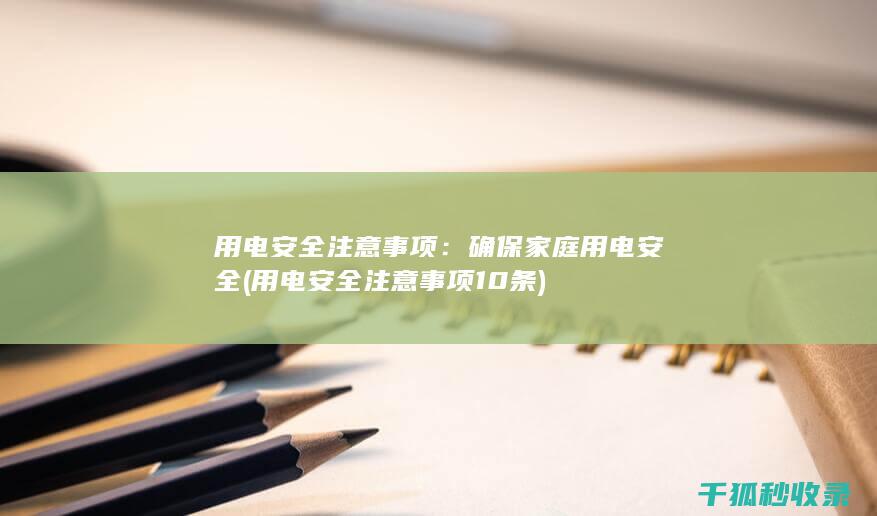 用电安全注意事项：确保家庭用电安全 (用电安全注意事项10条)