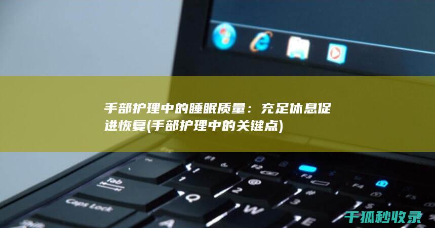 手部护理中的睡眠质量：充足休息促进恢复 (手部护理中的关键点)