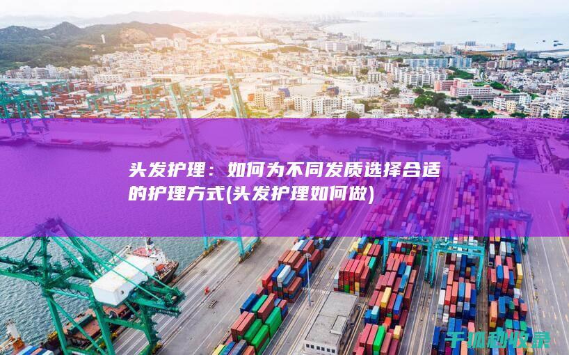 头发护理：如何为不同发质选择合适的护理方式 (头发护理如何做)