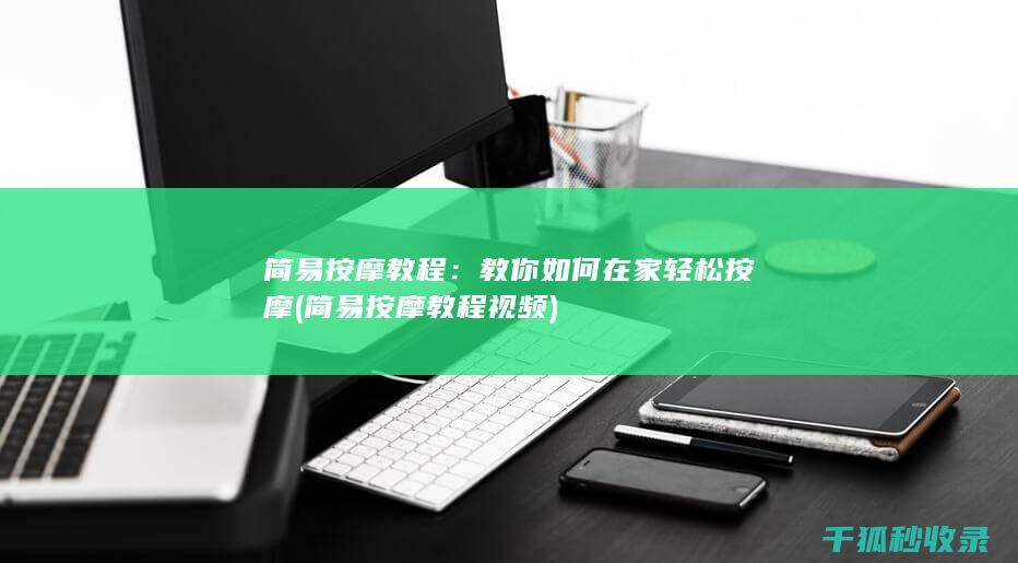 简易按摩教程：教你如何在家轻松按摩 (简易按摩教程视频)