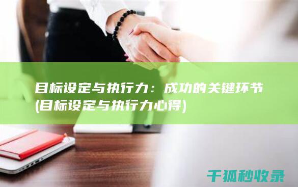 目标设定与执行力：成功的关键环节 (目标设定与执行力心得)
