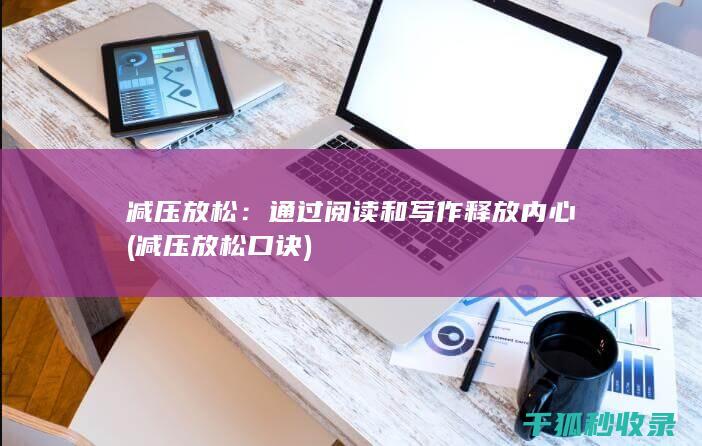 减压放松：通过阅读和写作释放内心 (减压放松口诀)