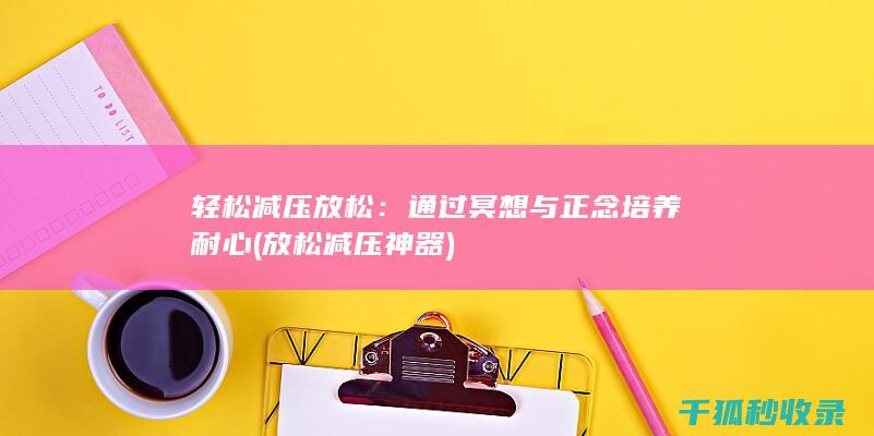 轻松减压放松：通过冥想与正念培养耐心 (放松减压神器)