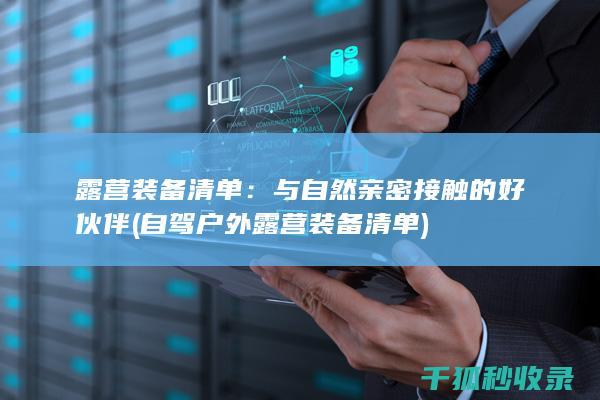 露营装备清单：与自然亲密接触的好伙伴 (自驾户外露营装备清单)