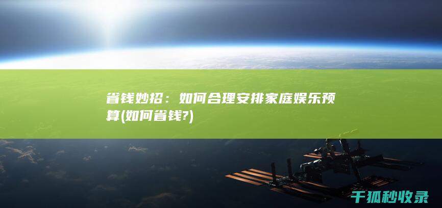 省钱妙招：如何合理安排家庭娱乐预算 (如何省钱?)