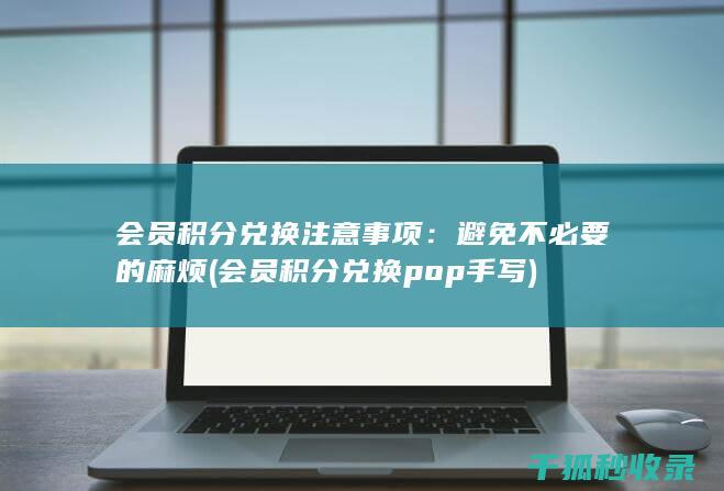 会员积分兑换注意事项：避免不必要的麻烦 (会员积分兑换pop手写)