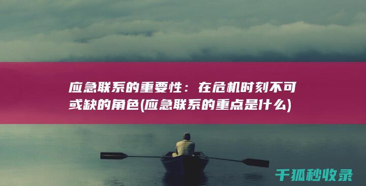 应急联系的重要性：在危机时刻不可或缺的角色 (应急联系的重点是什么)