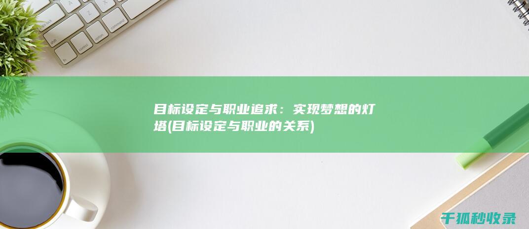 目标设定与职业追求：实现梦想的灯塔 (目标设定与职业的关系)