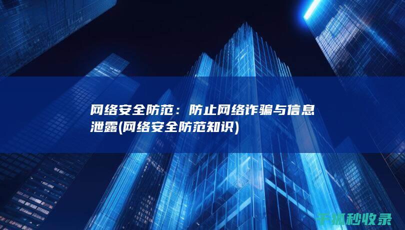 网络安全防范：防止网络诈骗与信息泄露 (网络安全防范知识)
