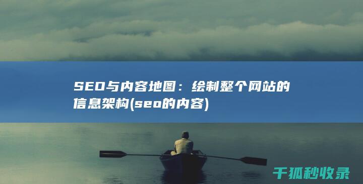 SEO与内容地图：绘制整个网站的信息架构 (seo的内容)