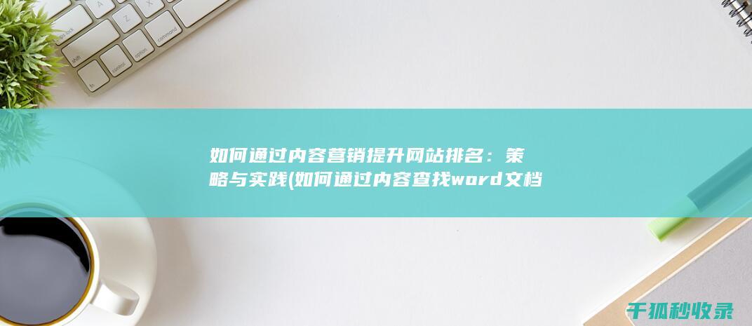 如何通过内容营销提升网站排名：策略与实践 (如何通过内容查找word文档)