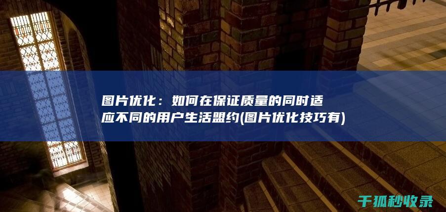 图片优化：如何在保证质量的同时适应不同的用户生活盟约 (图片优化技巧有)