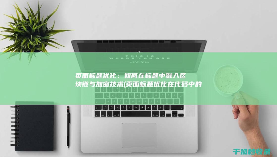 页面标题优化：如何在标题中融入区块链与加密技术 (页面标题优化在代码中的标记为)