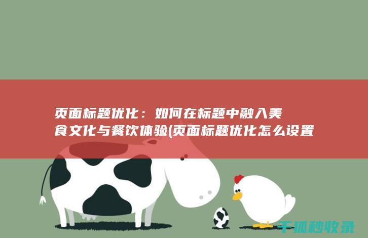 页面标题优化：如何在标题中融入美食文化与餐饮体验 (页面标题优化怎么设置)