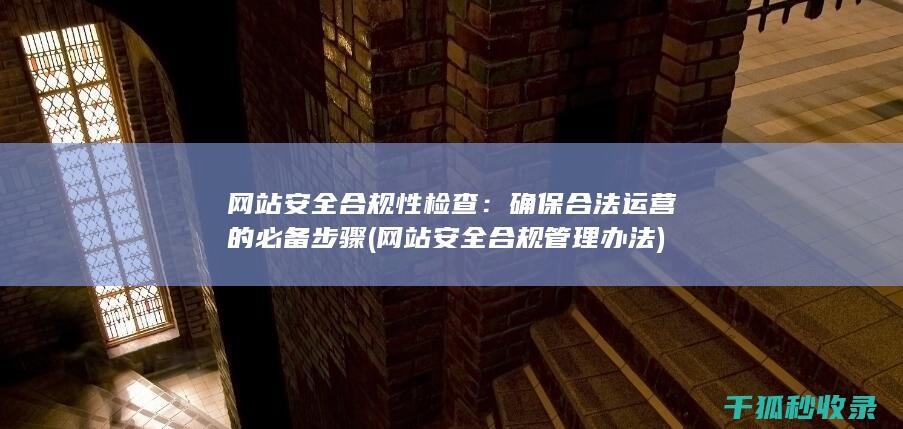 网站安全合规性检查：确保合法运营的必备步骤 (网站安全合规管理办法)