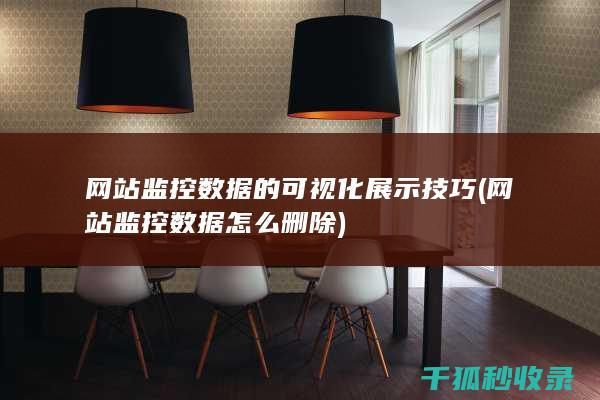 网站监控数据的可视化展示技巧 (网站监控数据怎么删除)