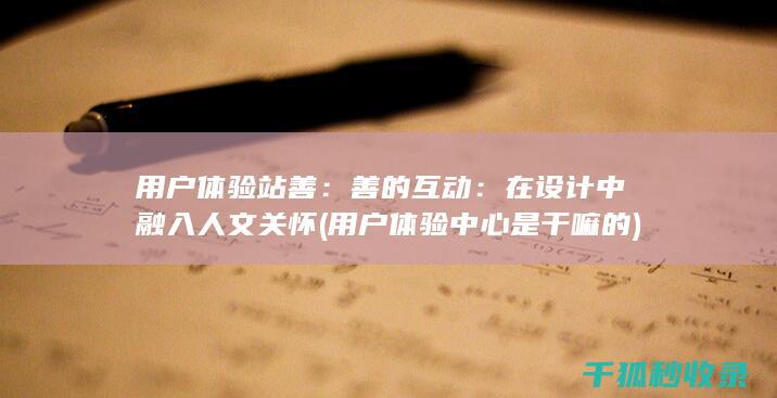 用户体验站善：善的互动：在设计中融入人文关怀 (用户体验中心是干嘛的)