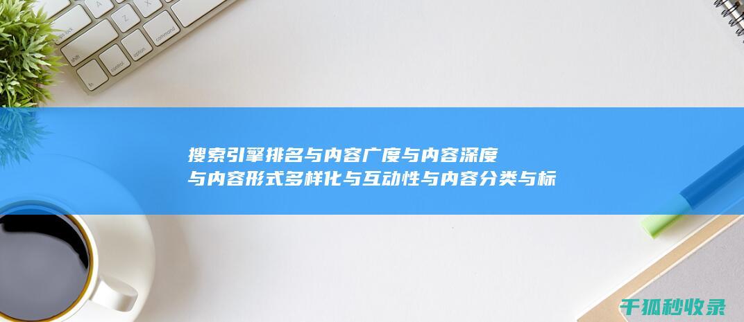 搜索引擎排名与内容广度与内容深度与内容形式多样化与互动性与内容分类与标签优化与内容分页：多层级推进 (搜索引擎排名优化包括哪些方面?)